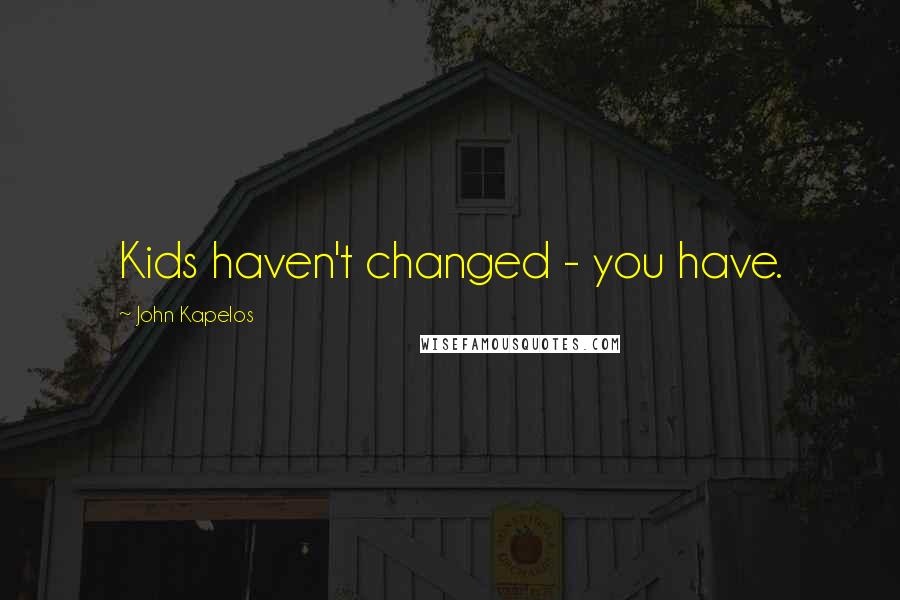 John Kapelos Quotes: Kids haven't changed - you have.