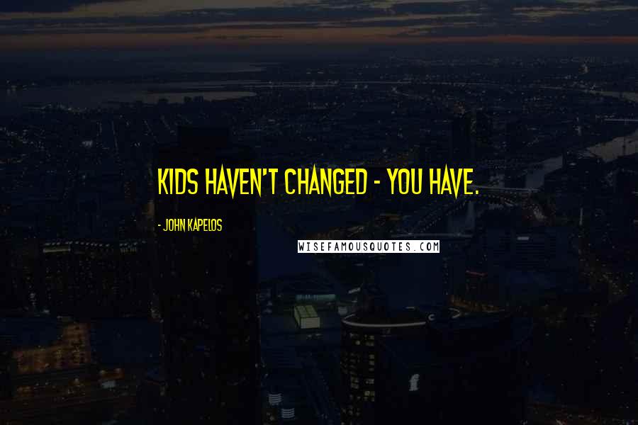 John Kapelos Quotes: Kids haven't changed - you have.