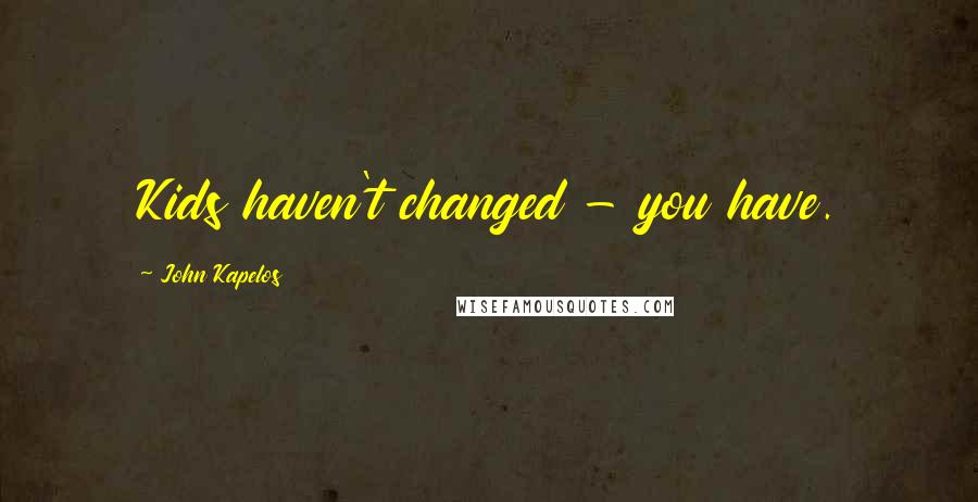 John Kapelos Quotes: Kids haven't changed - you have.
