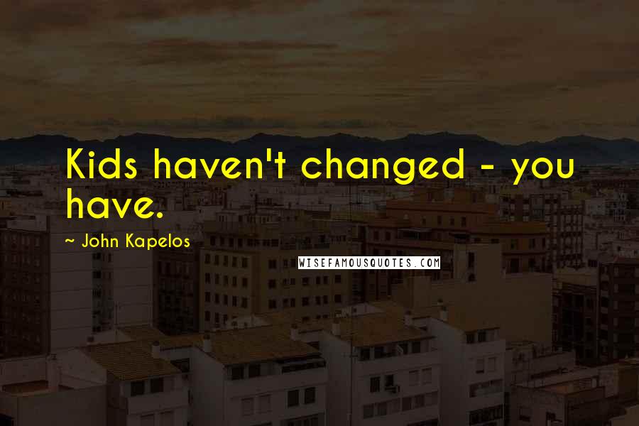 John Kapelos Quotes: Kids haven't changed - you have.