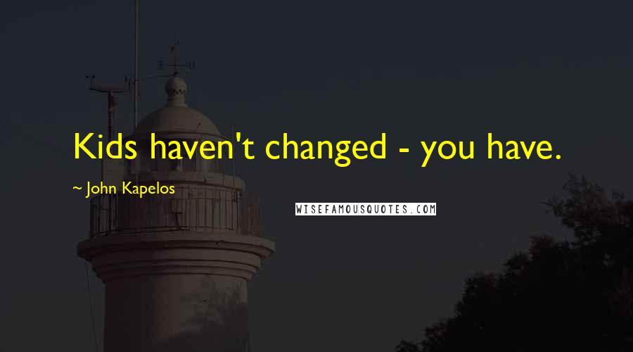 John Kapelos Quotes: Kids haven't changed - you have.