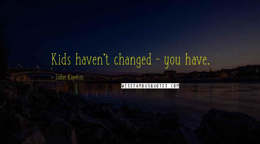 John Kapelos Quotes: Kids haven't changed - you have.