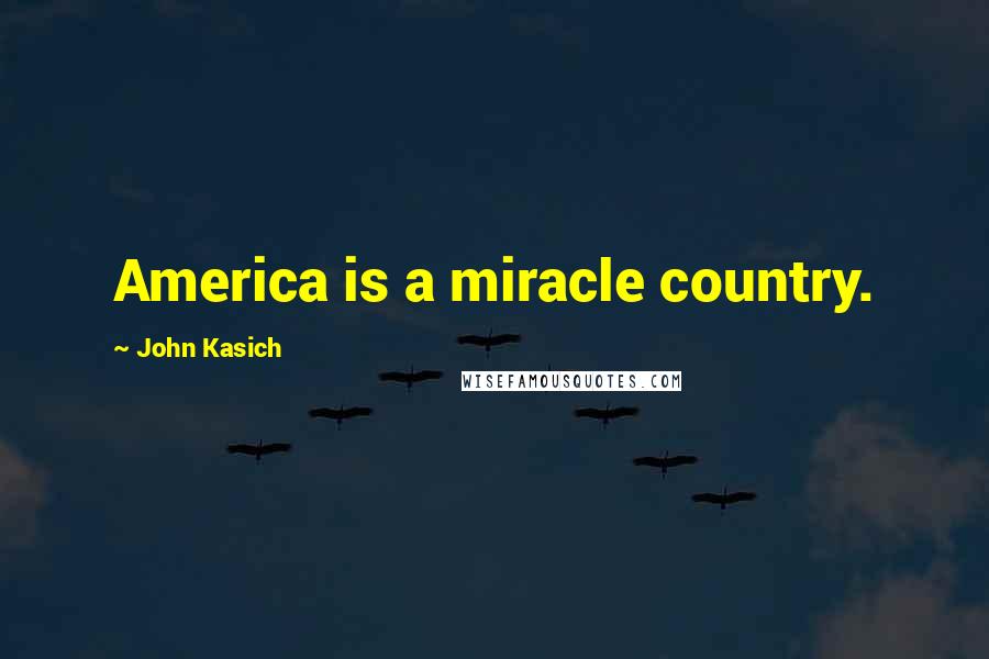 John Kasich Quotes: America is a miracle country.