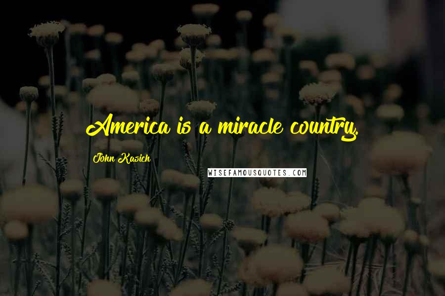 John Kasich Quotes: America is a miracle country.