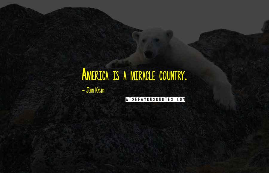 John Kasich Quotes: America is a miracle country.