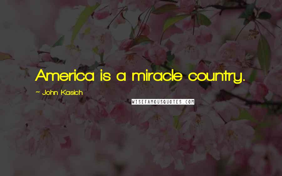 John Kasich Quotes: America is a miracle country.