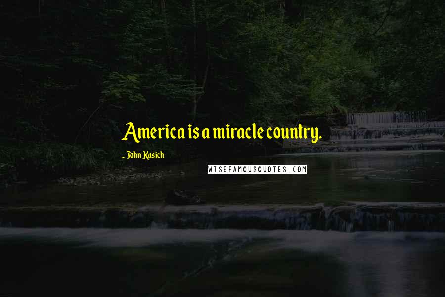 John Kasich Quotes: America is a miracle country.