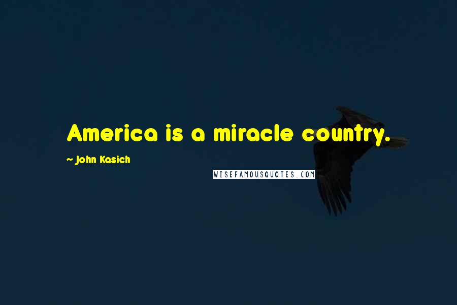 John Kasich Quotes: America is a miracle country.