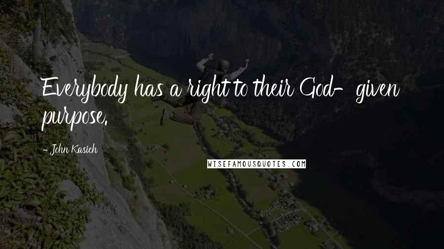 John Kasich Quotes: Everybody has a right to their God-given purpose.