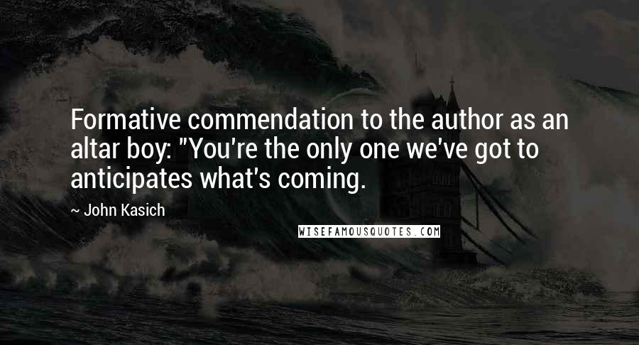 John Kasich Quotes: Formative commendation to the author as an altar boy: "You're the only one we've got to anticipates what's coming.