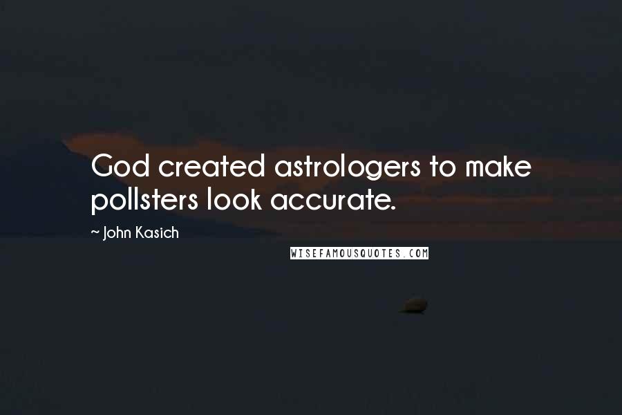 John Kasich Quotes: God created astrologers to make pollsters look accurate.