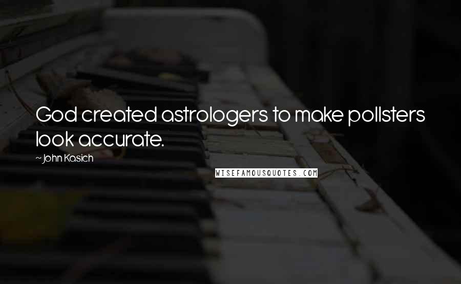 John Kasich Quotes: God created astrologers to make pollsters look accurate.