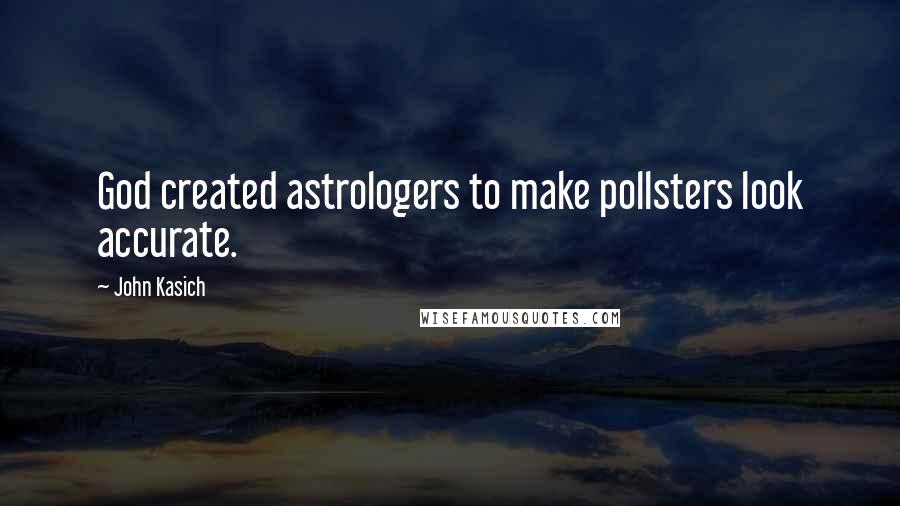 John Kasich Quotes: God created astrologers to make pollsters look accurate.