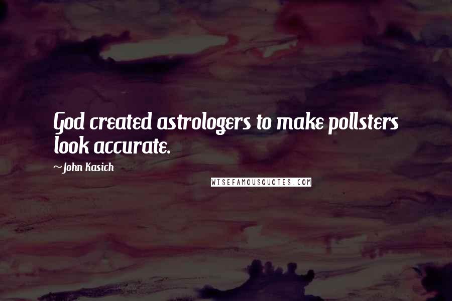 John Kasich Quotes: God created astrologers to make pollsters look accurate.