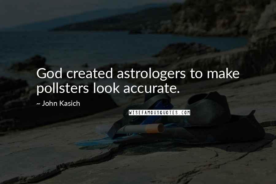 John Kasich Quotes: God created astrologers to make pollsters look accurate.