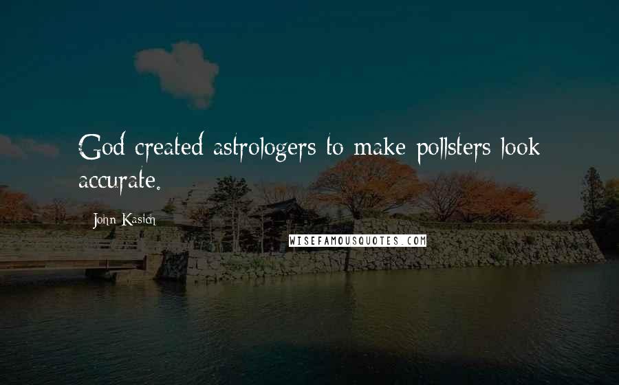 John Kasich Quotes: God created astrologers to make pollsters look accurate.