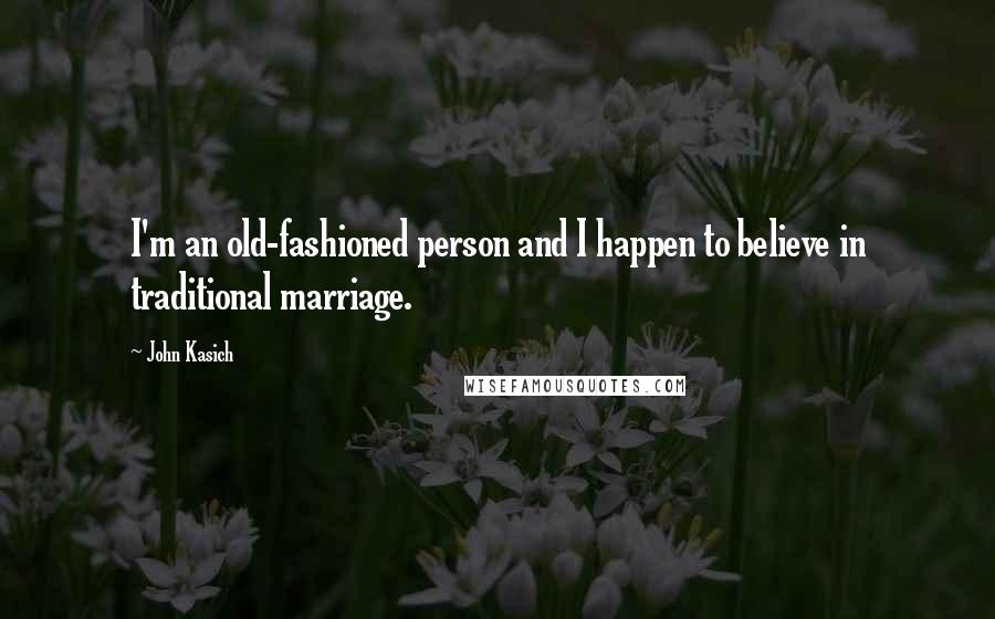 John Kasich Quotes: I'm an old-fashioned person and I happen to believe in traditional marriage.