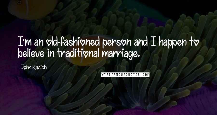 John Kasich Quotes: I'm an old-fashioned person and I happen to believe in traditional marriage.