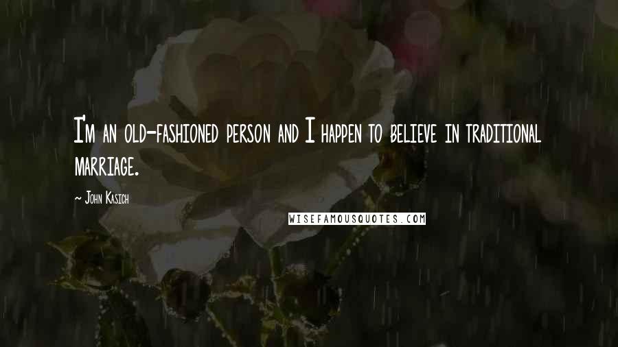 John Kasich Quotes: I'm an old-fashioned person and I happen to believe in traditional marriage.