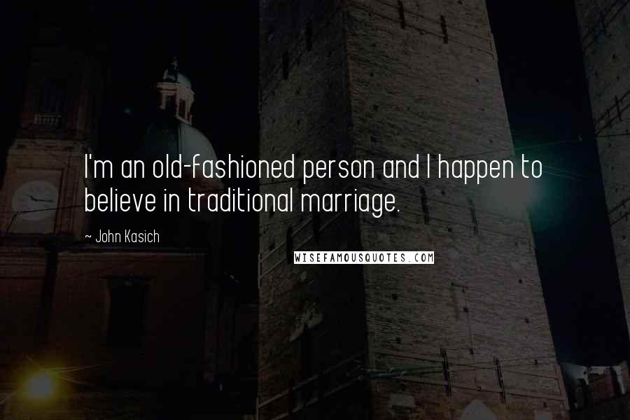 John Kasich Quotes: I'm an old-fashioned person and I happen to believe in traditional marriage.