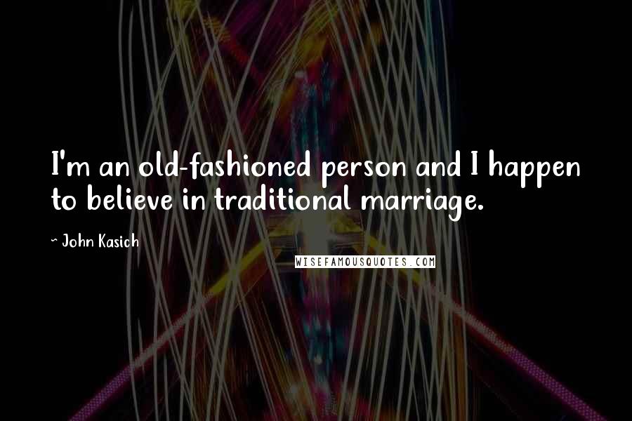 John Kasich Quotes: I'm an old-fashioned person and I happen to believe in traditional marriage.