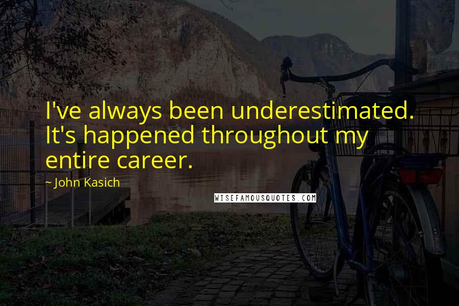 John Kasich Quotes: I've always been underestimated. It's happened throughout my entire career.