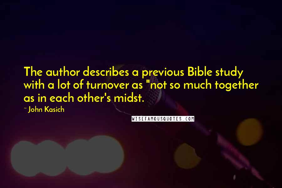 John Kasich Quotes: The author describes a previous Bible study with a lot of turnover as "not so much together as in each other's midst.