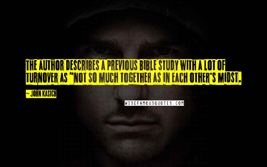 John Kasich Quotes: The author describes a previous Bible study with a lot of turnover as "not so much together as in each other's midst.