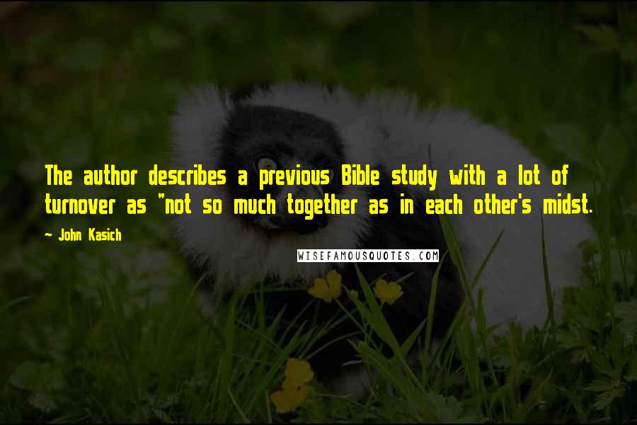 John Kasich Quotes: The author describes a previous Bible study with a lot of turnover as "not so much together as in each other's midst.