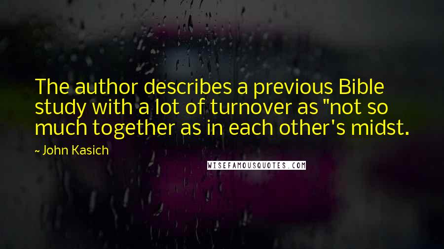 John Kasich Quotes: The author describes a previous Bible study with a lot of turnover as "not so much together as in each other's midst.