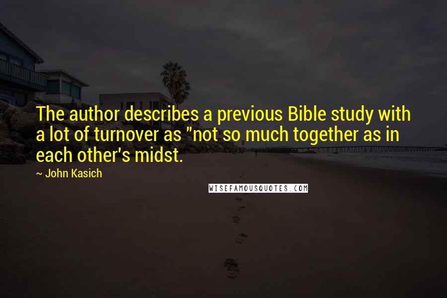 John Kasich Quotes: The author describes a previous Bible study with a lot of turnover as "not so much together as in each other's midst.