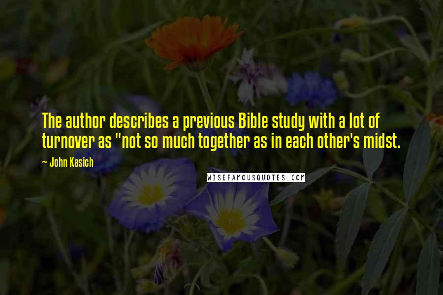 John Kasich Quotes: The author describes a previous Bible study with a lot of turnover as "not so much together as in each other's midst.