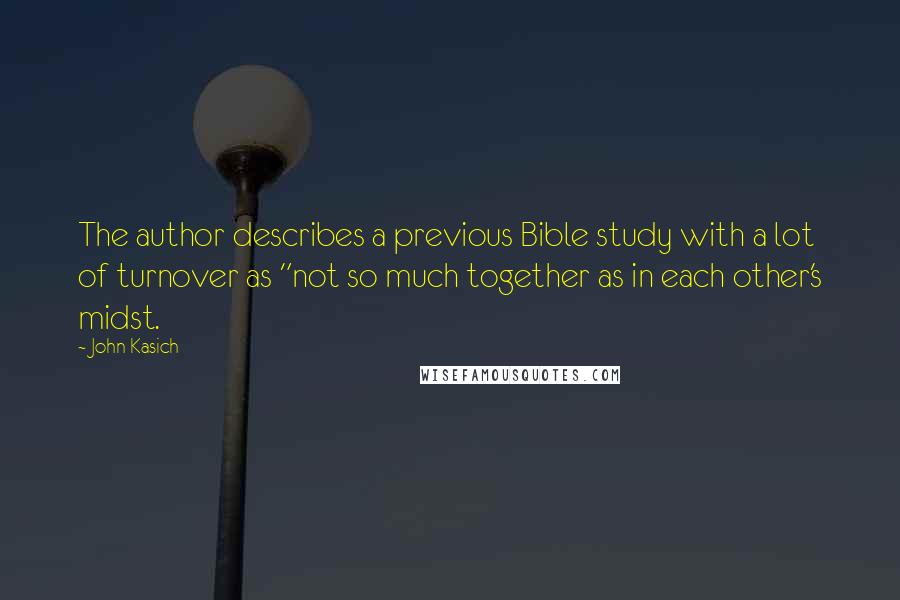 John Kasich Quotes: The author describes a previous Bible study with a lot of turnover as "not so much together as in each other's midst.
