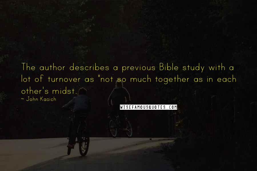 John Kasich Quotes: The author describes a previous Bible study with a lot of turnover as "not so much together as in each other's midst.