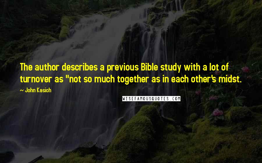 John Kasich Quotes: The author describes a previous Bible study with a lot of turnover as "not so much together as in each other's midst.