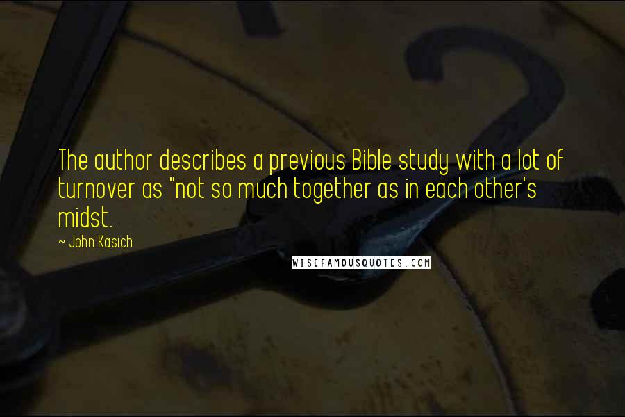 John Kasich Quotes: The author describes a previous Bible study with a lot of turnover as "not so much together as in each other's midst.