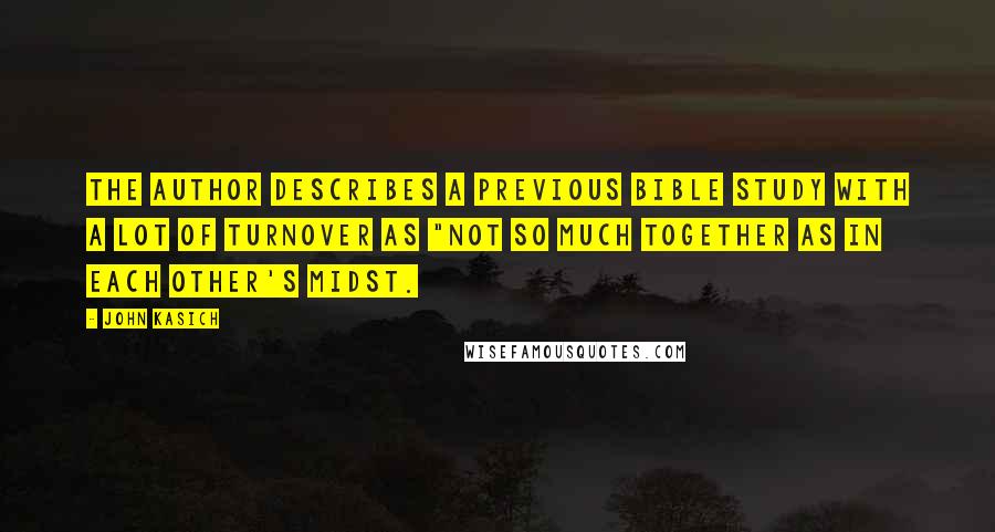 John Kasich Quotes: The author describes a previous Bible study with a lot of turnover as "not so much together as in each other's midst.