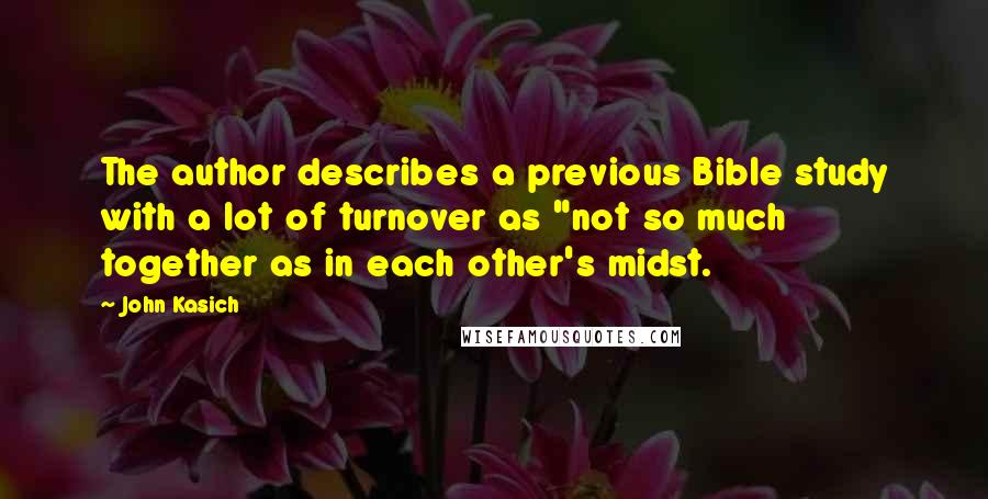 John Kasich Quotes: The author describes a previous Bible study with a lot of turnover as "not so much together as in each other's midst.