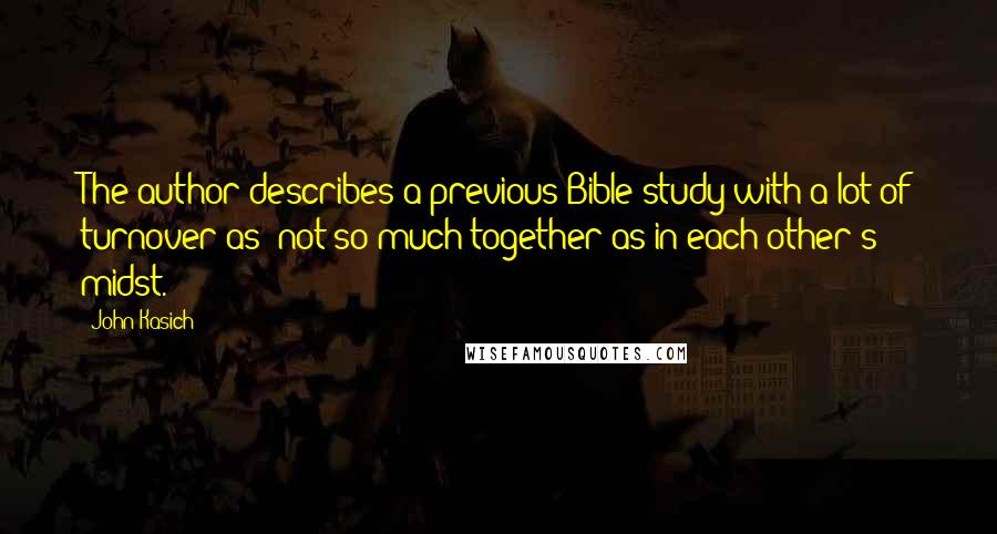 John Kasich Quotes: The author describes a previous Bible study with a lot of turnover as "not so much together as in each other's midst.