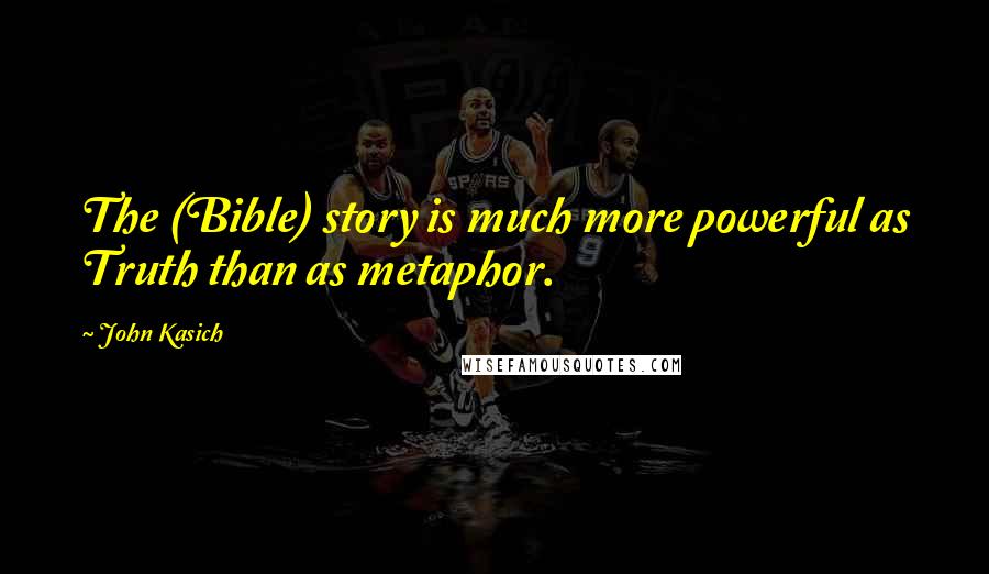 John Kasich Quotes: The (Bible) story is much more powerful as Truth than as metaphor.