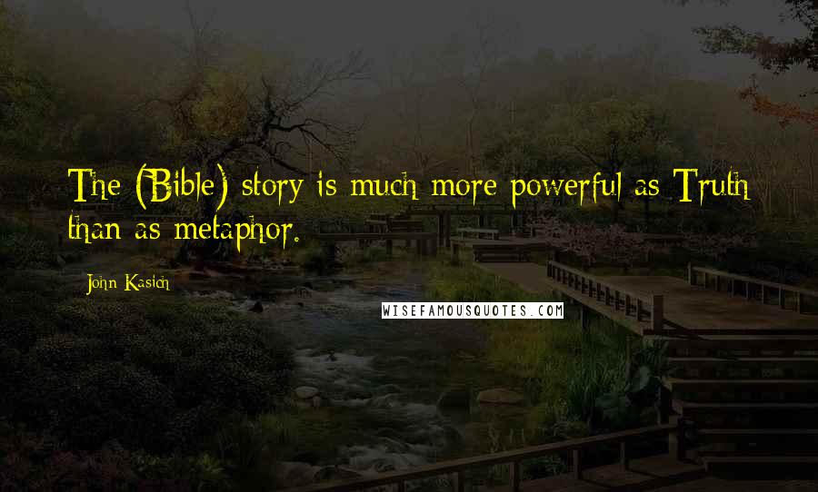 John Kasich Quotes: The (Bible) story is much more powerful as Truth than as metaphor.