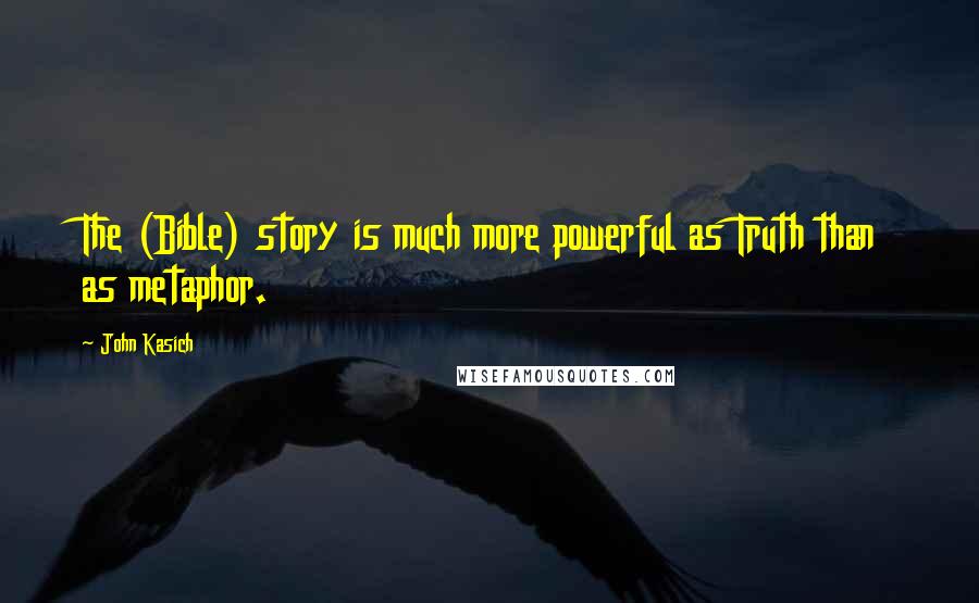John Kasich Quotes: The (Bible) story is much more powerful as Truth than as metaphor.