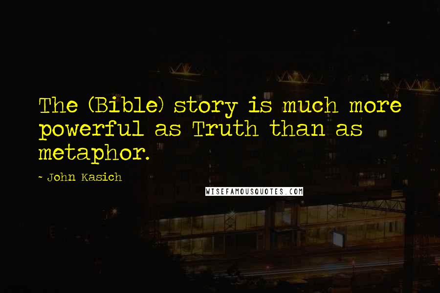 John Kasich Quotes: The (Bible) story is much more powerful as Truth than as metaphor.