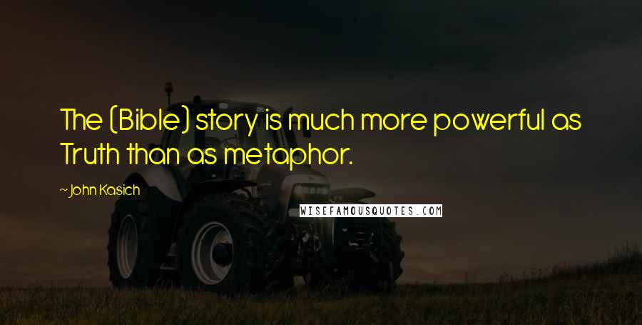 John Kasich Quotes: The (Bible) story is much more powerful as Truth than as metaphor.