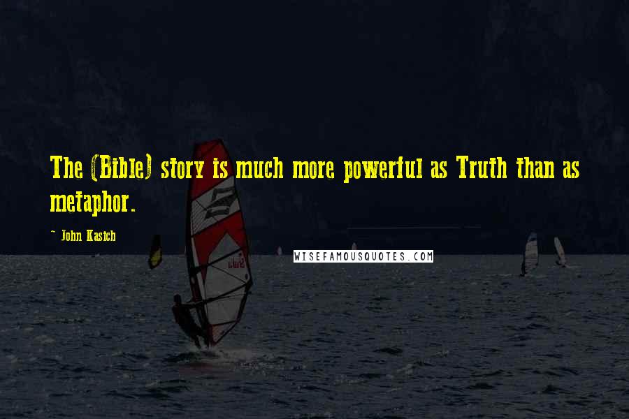 John Kasich Quotes: The (Bible) story is much more powerful as Truth than as metaphor.