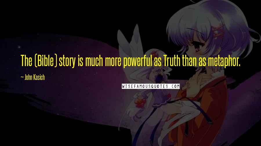 John Kasich Quotes: The (Bible) story is much more powerful as Truth than as metaphor.