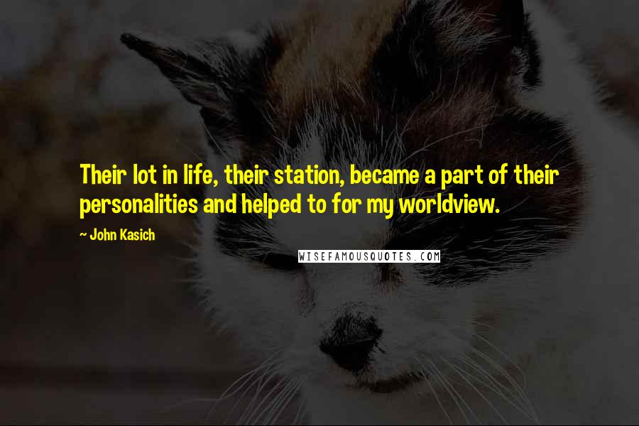 John Kasich Quotes: Their lot in life, their station, became a part of their personalities and helped to for my worldview.