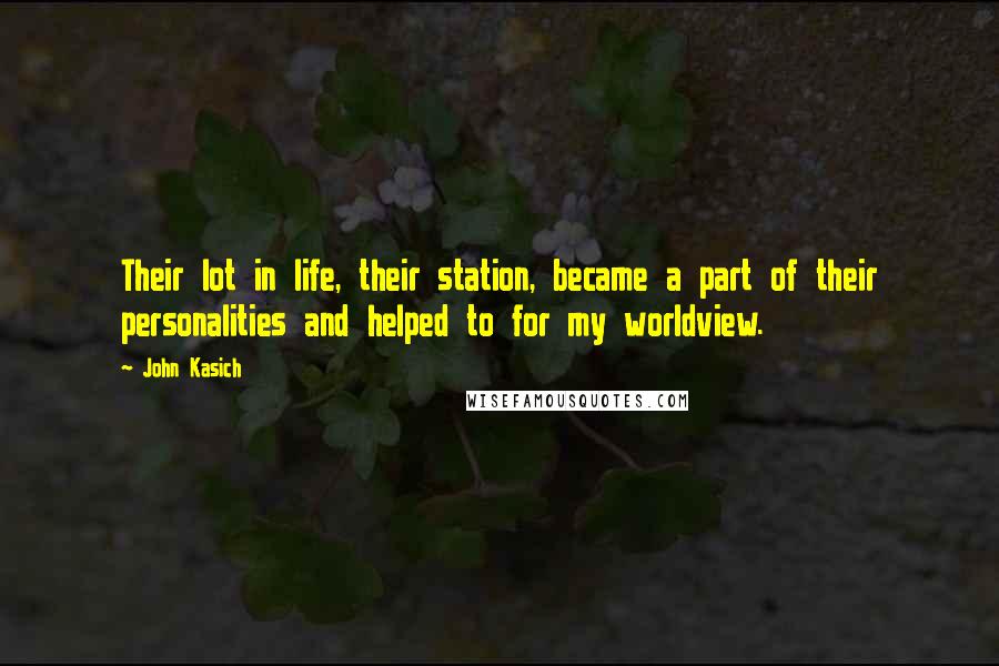 John Kasich Quotes: Their lot in life, their station, became a part of their personalities and helped to for my worldview.