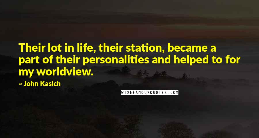 John Kasich Quotes: Their lot in life, their station, became a part of their personalities and helped to for my worldview.