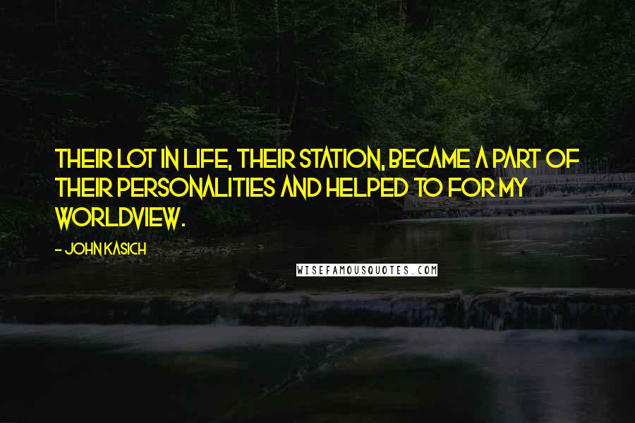 John Kasich Quotes: Their lot in life, their station, became a part of their personalities and helped to for my worldview.